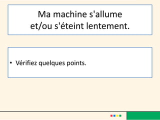 Ma machine s'allume
et/ou s'éteint lentement.
• Vérifiez quelques points.
 