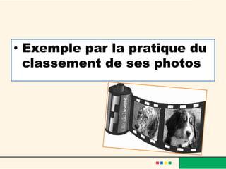 • Exemple par la pratique du
classement de ses photos
 