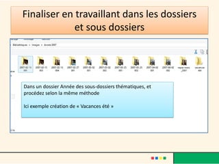 Finaliser en travaillant dans les dossiers
et sous dossiers
Dans un dossier Année des sous-dossiers thématiques, et
procédez selon la même méthode
Ici exemple création de « Vacances été »
 