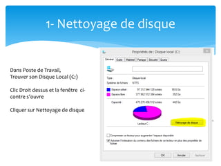 1- Nettoyage de disque
Dans Poste de Travail,
Trouver son Disque Local (C:)
Clic Droit dessus et la fenêtre ci-
contre s’ouvre
Cliquer sur Nettoyage de disque
 