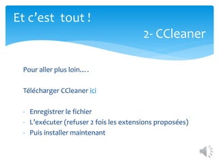 Et c’est tout !
2- CCleaner
Pour aller plus loin….
Télécharger CCleaner ici
- Enregistrer le fichier
- L’exécuter (refuser 2 fois les extensions proposées)
- Puis installer maintenant
 
