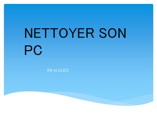 NETTOYER SON
PC
EN 10 CLICS
 