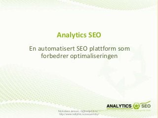 Analytics SEO
En automatisert SEO plattform som
forbedrer optimaliseringen
Nickolass Jensen, nj@nettpilot.no -
http://www.nettpilot.no/seoverktoy/
 