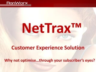 NetTrax™
   Customer Experience Solution

Why not optimise…through your subscriber’s eyes?
 