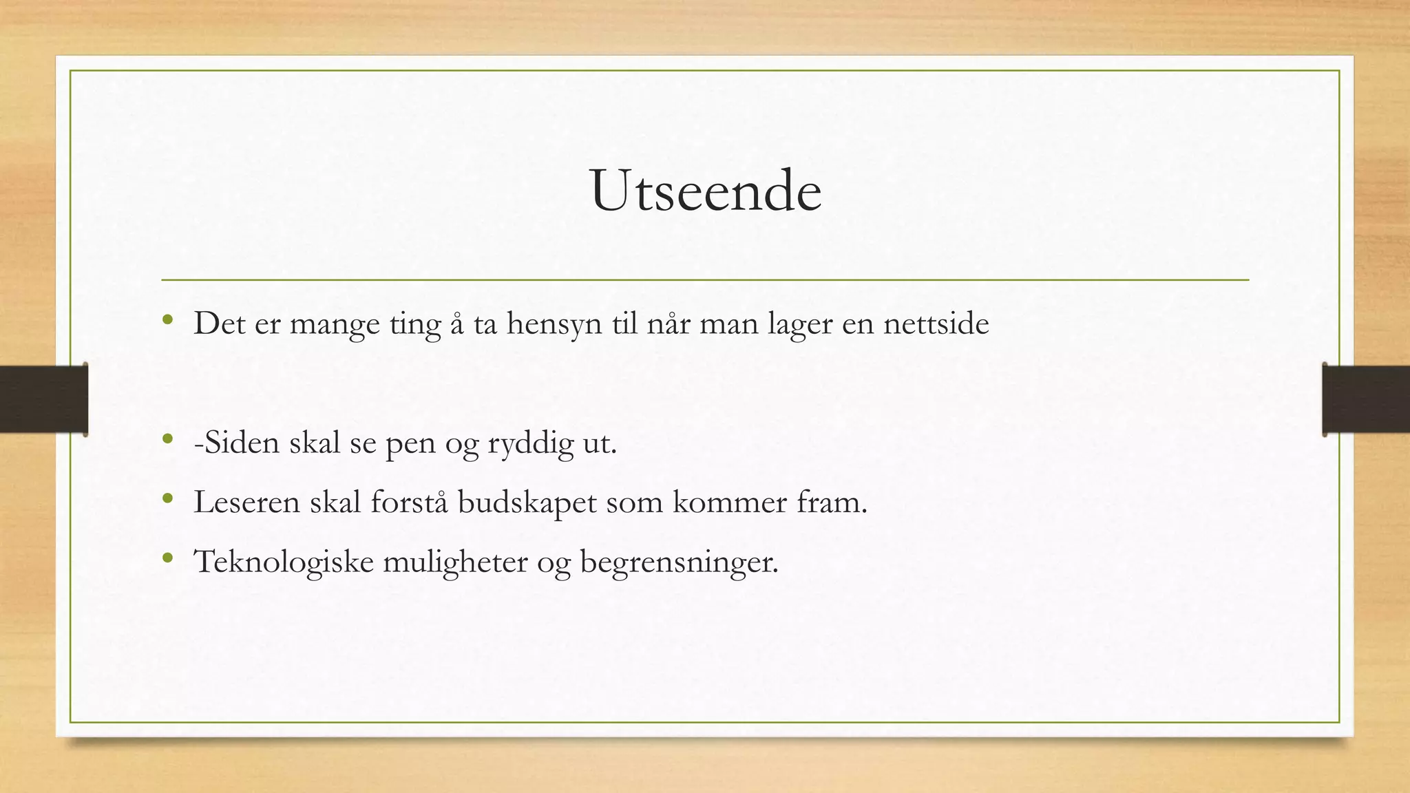 Utseende
• Det er mange ting å ta hensyn til når man lager en nettside
• -Siden skal se pen og ryddig ut.
• Leseren skal forstå budskapet som kommer fram.
• Teknologiske muligheter og begrensninger.
 