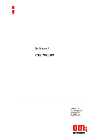 Nettstrategi

    OSLO MUSEUM




                   Versjon 1.2
                   Oskar Seljeskog
                   Nettredaktør
                   Oslo Museum




1
 