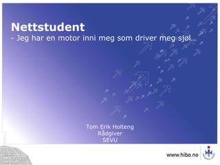 Nettstudent - Jeg har en motor inni meg som driver meg sjøl… Tom Erik HoltengRådgiverSEVU 