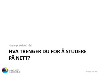 HVA TRENGER DU FOR Å STUDERE
PÅ NETT?
Noen (praktiske) råd
 