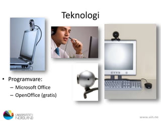 Teknologi
• Programvare:
– Microsoft Office
– OpenOffice (gratis)
 