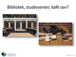 Bibliotek, studiesenter, kafé osv?
 