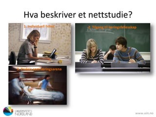 Hva beskriver et nettstudie?
1. Individuell frihet 2. Tilgang til læringsfellesskap
3. Praksis som læringsarena
 