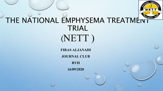THE NATIONAL EMPHYSEMA TREATMENT
TRIAL
(NETT )
FIRAS ALJANADI
JOURNAL CLUB
RVH
16/09/2020
 