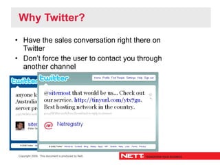 Why Twitter?

• Have the sales conversation right there on
  Twitter
• Don’t force the user to contact you through
  anoth...