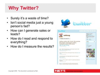 Why Twitter?
• Surely it’s a waste of time?
• Isn’t social media just a young
  person’s fad?
• How can I generate sales o...