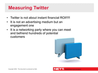 Measuring Twitter
• Twitter is not about instant financial ROI!!!!!
• It is not an advertising medium but an
  engagement ...