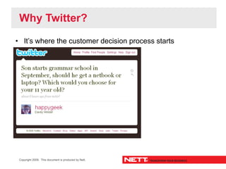 Why Twitter?
• It’s where the customer decision process starts




 Copyright 2009. This document is produced by Nett.
 