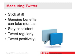 Measuring Twitter

• Stick at it!
• Genuine benefits
  can take months!
• Stay consistent
• Tweet regularly
• Tweet positi...
