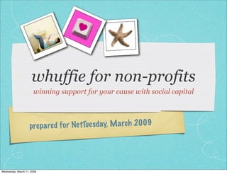 whuffie for non-profits
                      winning support for your cause with social capital



                              d fo r NetTues day, M a rch 2009
                    prep a re




Wednesday, March 11, 2009
 