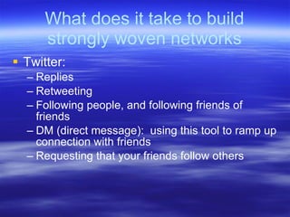 What does it take to build
      strongly woven networks
 Twitter:
  – Replies
  – Retweeting
  – Following people, and f...