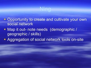 Ning
 Opportunity to create and cultivate your own
  social network
 Map it out- note needs (demographic /
  geographic ...