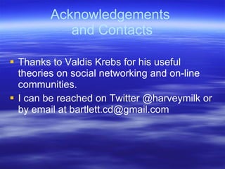 Acknowledgements
           and Contacts

 Thanks to Valdis Krebs for his useful
  theories on social networking and on-l...