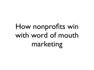 How nonproﬁts win
with word of mouth
     marketing
 