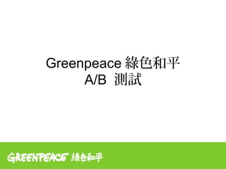 Greenpeace 綠色和平
     A/B 測試
 