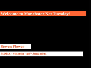 Welcome to Manchster Net Tuesday! Steven Flower MDDA - #mcrn2 - 28 th  June 2011 