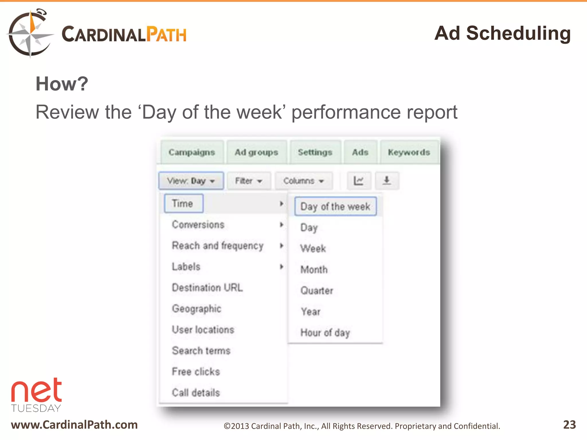 www.CardinalPath.com 23©2013 Cardinal Path, Inc., All Rights Reserved. Proprietary and Confidential.
Ad Scheduling
How?
Review the ‘Day of the week’ performance report
 