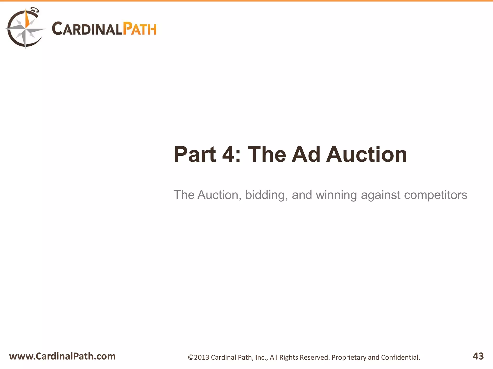 www.CardinalPath.com 43©2013 Cardinal Path, Inc., All Rights Reserved. Proprietary and Confidential.
Part 4: The Ad Auction
The Auction, bidding, and winning against competitors
 