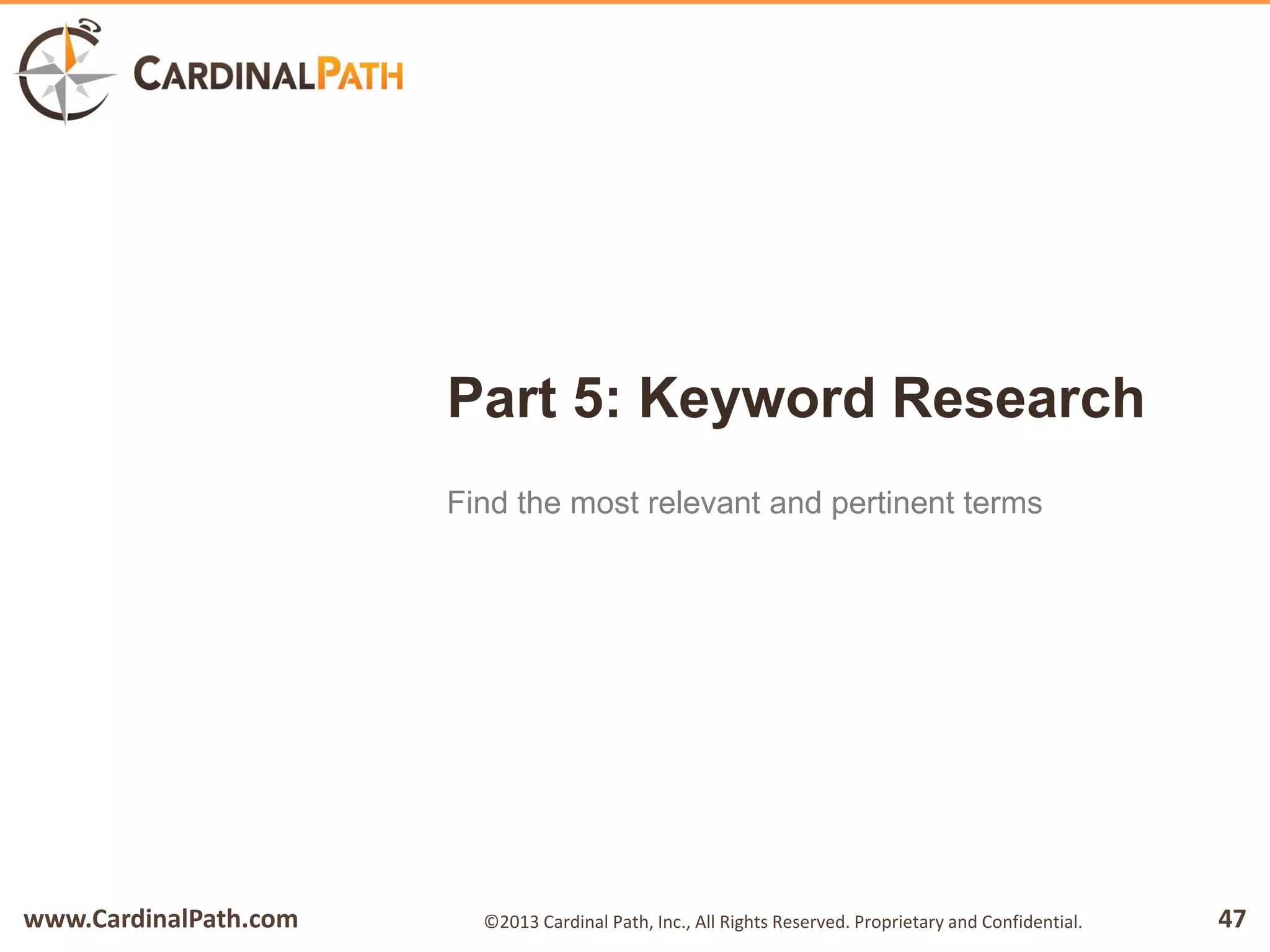 www.CardinalPath.com 47©2013 Cardinal Path, Inc., All Rights Reserved. Proprietary and Confidential.
Part 5: Keyword Research
Find the most relevant and pertinent terms
 