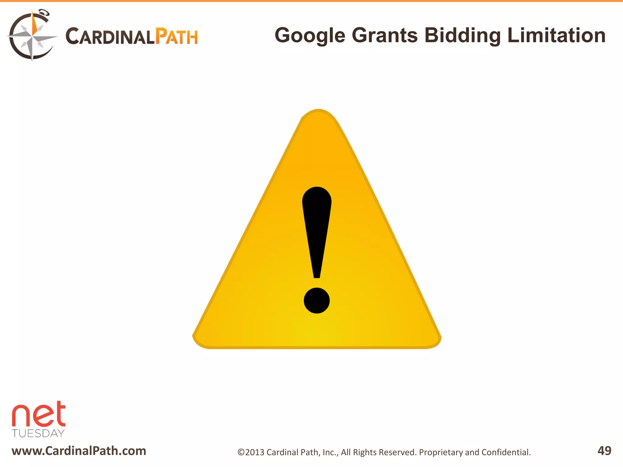 www.CardinalPath.com 49©2013 Cardinal Path, Inc., All Rights Reserved. Proprietary and Confidential.
Google Grants Bidding Limitation
 
