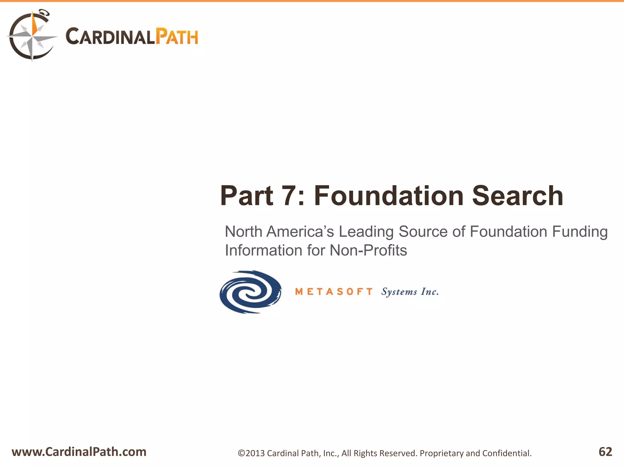 www.CardinalPath.com 62©2013 Cardinal Path, Inc., All Rights Reserved. Proprietary and Confidential.
Part 7: Foundation Search
North America’s Leading Source of Foundation Funding
Information for Non-Profits
 