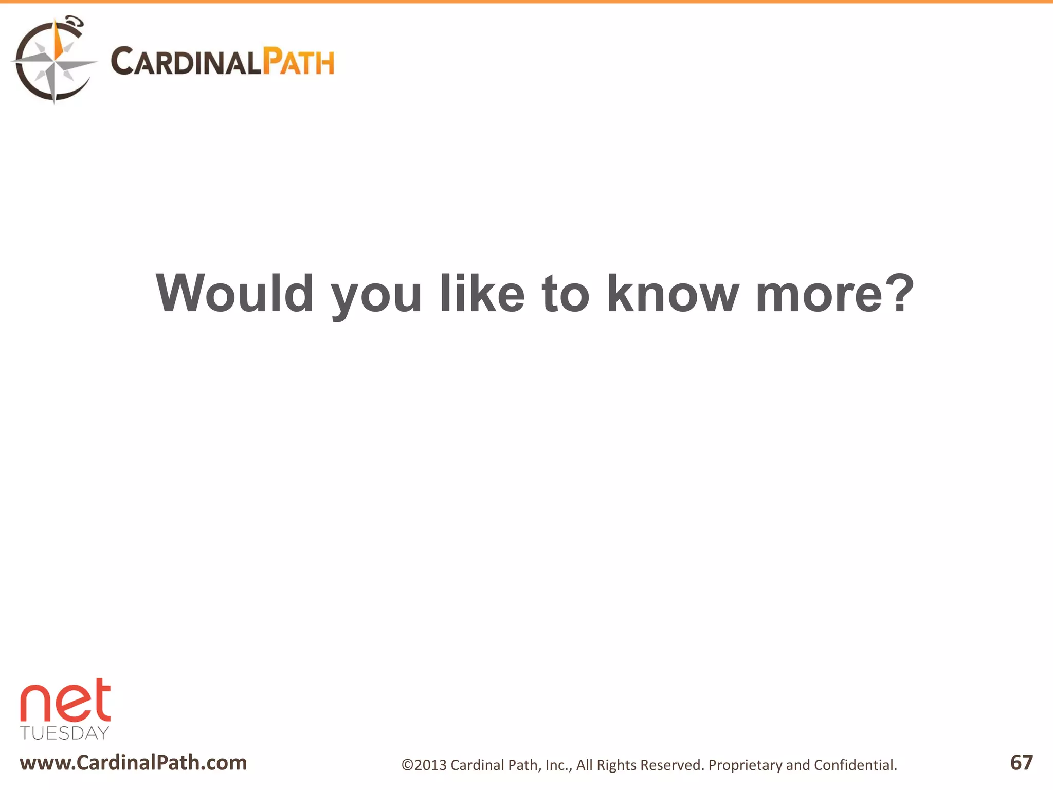 www.CardinalPath.com 67©2013 Cardinal Path, Inc., All Rights Reserved. Proprietary and Confidential.
Would you like to know more?
 