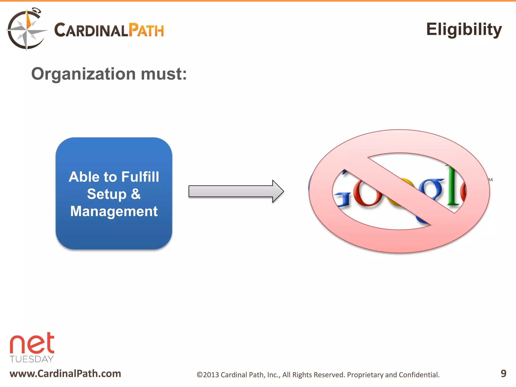 www.CardinalPath.com 9©2013 Cardinal Path, Inc., All Rights Reserved. Proprietary and Confidential.
Eligibility
Organization must:
Able to Fulfill
Setup &
Management
 