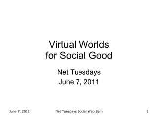 Virtual Worlds for Social Good Net Tuesdays June 7, 2011 