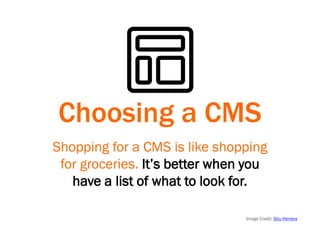 Choosing a CMS
Shopping for a CMS is like shopping
for groceries. It’s better when you
have a list of what to look for.
Image Credit: Situ Herrera
 