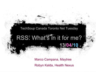 13/ 04 / 10 TechSoup Canada Toronto Net Tuesday RSS: What's in it for me? Marco Campana, Maytree  Robyn Kalda, Health Nexus 