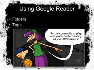 Using Google Reader <ul><li>Folders </li></ul><ul><li>Tags </li></ul>