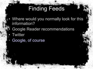 Finding Feeds <ul><li>Where would you normally look for this information? </li></ul><ul><li>Google Reader recommendations ...