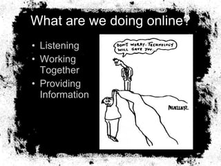 What are we doing online? <ul><li>Listening </li></ul><ul><li>Working Together </li></ul><ul><li>Providing Information </l...