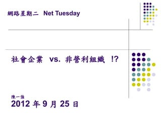 網路星期二 Net Tuesday




社會企業 vs. 非營利組織 !?



陳一強
2012 年 9 月 25 日
 