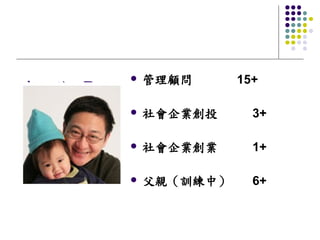 l   管理顧問      15+
陳一強 Ray
          l   社會企業創投      3+

          l   社會企業創業      1+

          l   父親（訓練中）     6+
 