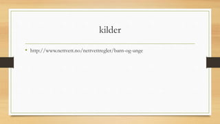 kilder
• http://www.nettvett.no/nettvettregler/barn-og-unge
 
