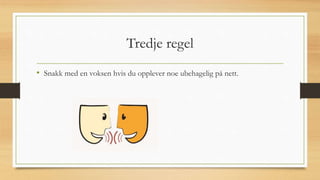 Tredje regel
• Snakk med en voksen hvis du opplever noe ubehagelig på nett.
 