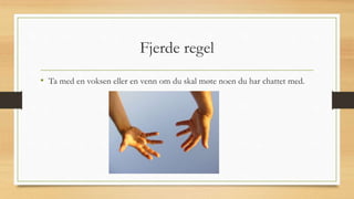 Fjerde regel
• Ta med en voksen eller en venn om du skal møte noen du har chattet med.
 