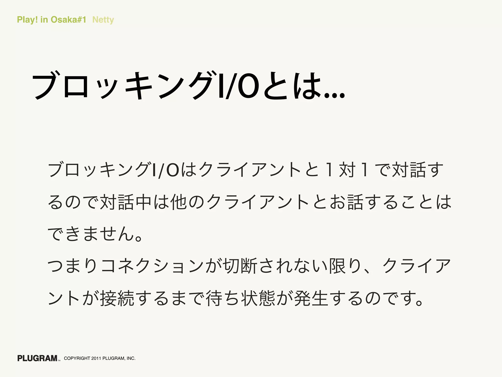 Play! in Osaka#1 Netty




                                         I/O




          COPYRIGHT 2011 PLUGRAM, INC.
 