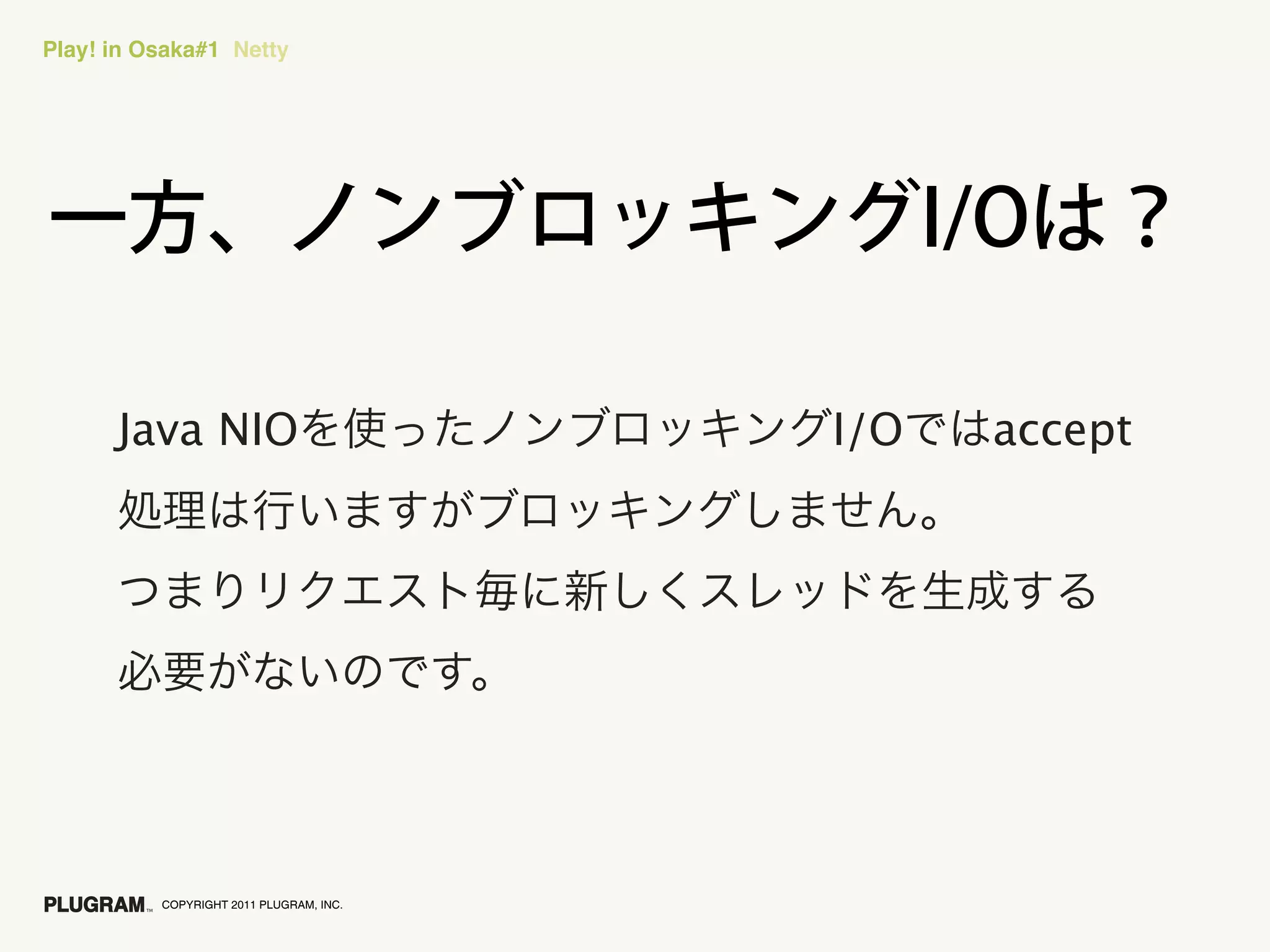 Play! in Osaka#1 Netty




      Java NIO                           I/O   accept




          COPYRIGHT 2011 PLUGRAM, INC.
 