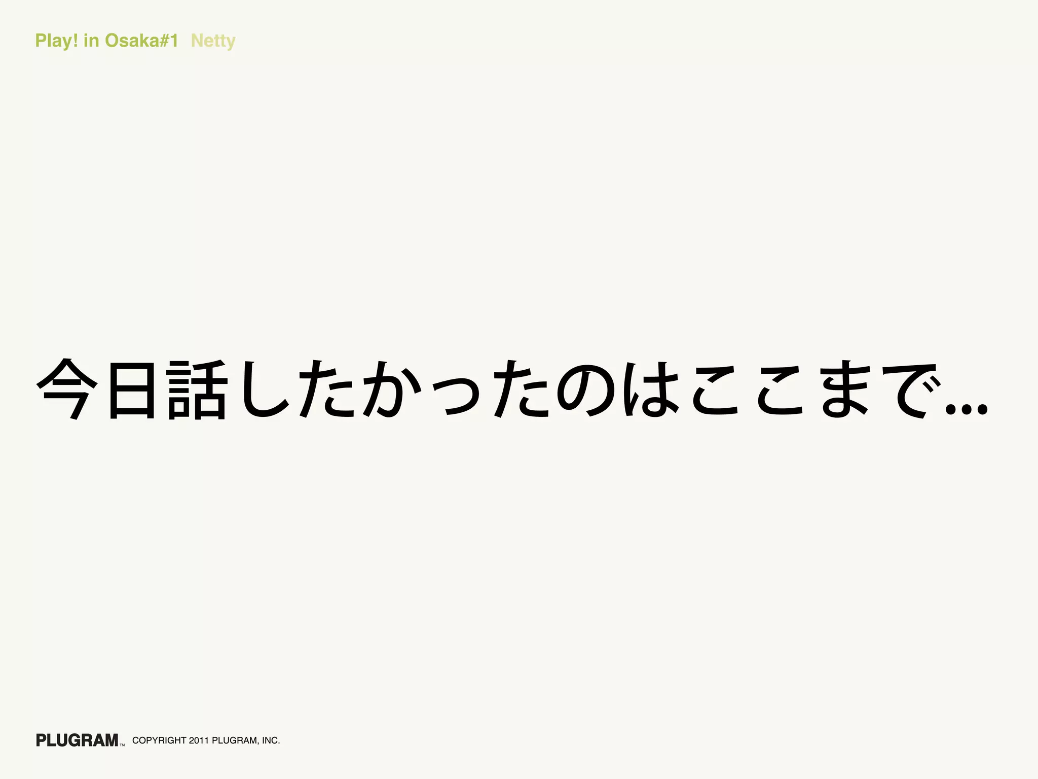 Play! in Osaka#1 Netty




          COPYRIGHT 2011 PLUGRAM, INC.
 