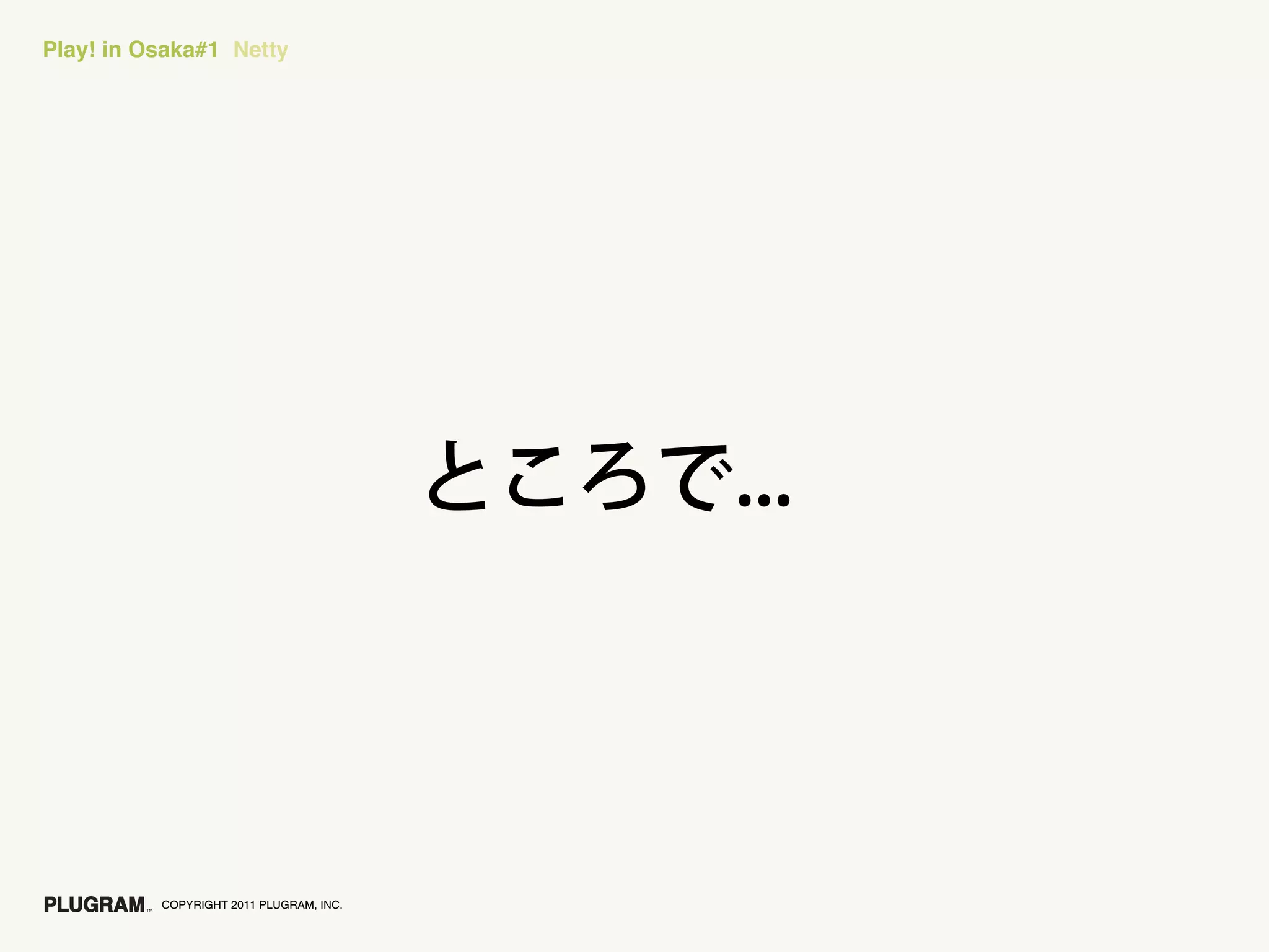 Play! in Osaka#1 Netty




          COPYRIGHT 2011 PLUGRAM, INC.
 